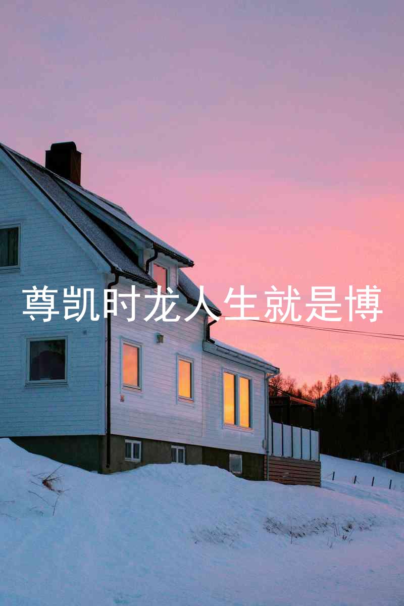 尊凯时龙人生就是博