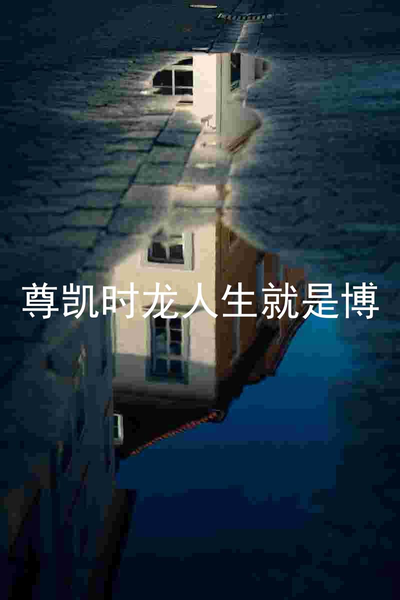 尊凯时龙人生就是博